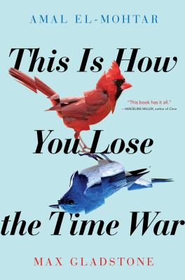 book cover of "This is How You Lose the Time War" by Max Gladstone and Amal El-Mohtar